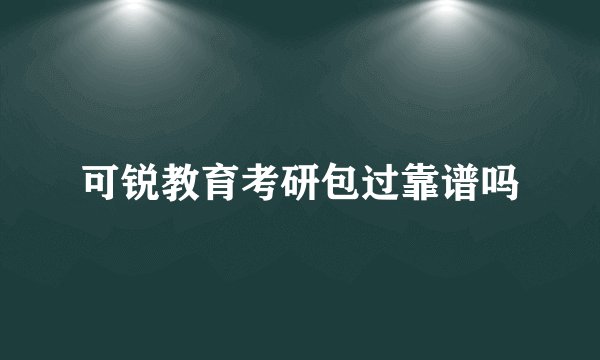 可锐教育考研包过靠谱吗