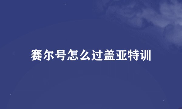 赛尔号怎么过盖亚特训