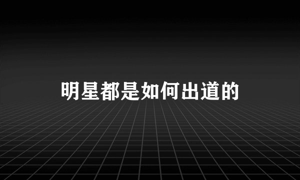 明星都是如何出道的