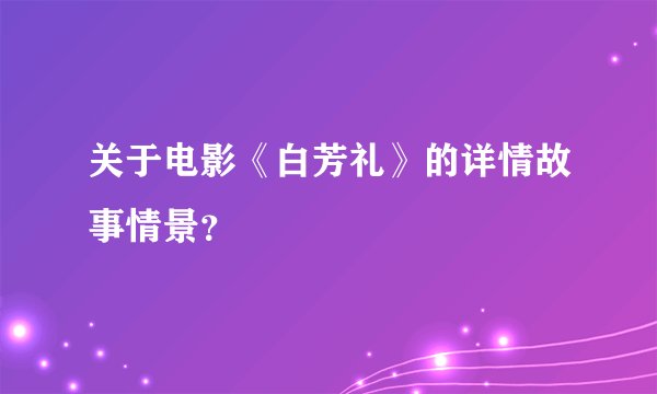 关于电影《白芳礼》的详情故事情景？