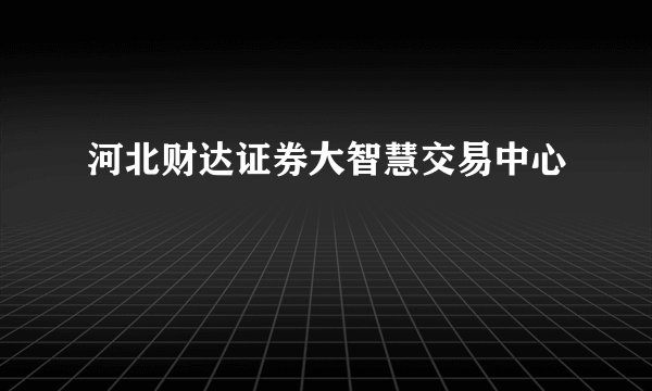 河北财达证券大智慧交易中心