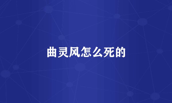 曲灵风怎么死的