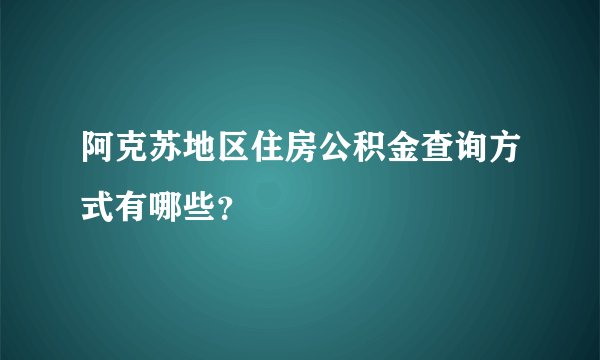 阿克苏地区住房公积金查询方式有哪些？