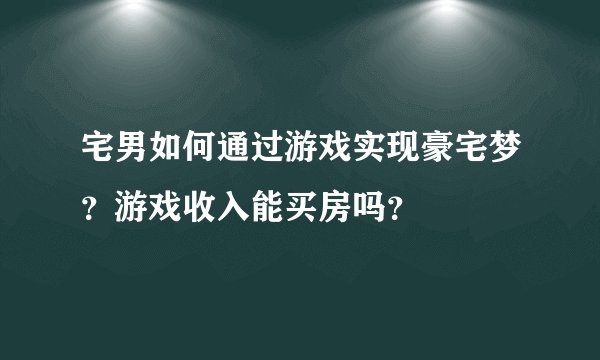 宅男如何通过游戏实现豪宅梦？游戏收入能买房吗？