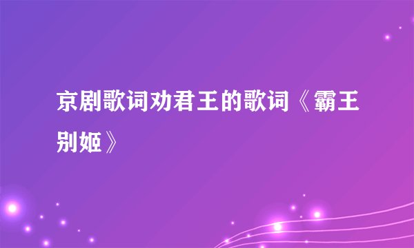 京剧歌词劝君王的歌词《霸王别姬》
