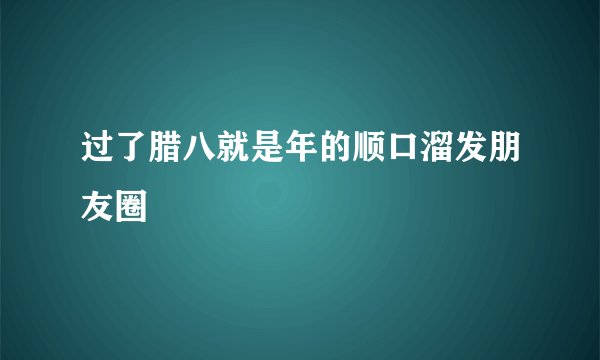 过了腊八就是年的顺口溜发朋友圈