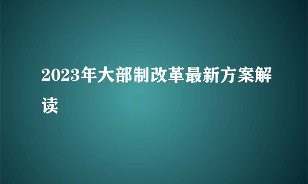 2023年大部制改革最新方案解读