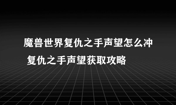 魔兽世界复仇之手声望怎么冲 复仇之手声望获取攻略
