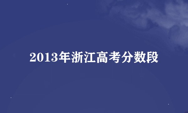 2013年浙江高考分数段