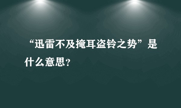 “迅雷不及掩耳盗铃之势”是什么意思？
