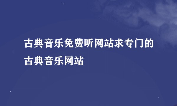 古典音乐免费听网站求专门的古典音乐网站