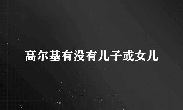 高尔基有没有儿子或女儿