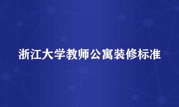 浙江大学教师公寓装修标准
