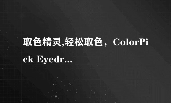 取色精灵,轻松取色，ColorPick Eyedropper替代工具