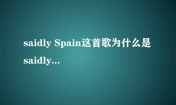 saidly Spain这首歌为什么是saidly而不是sadly? - 知乎