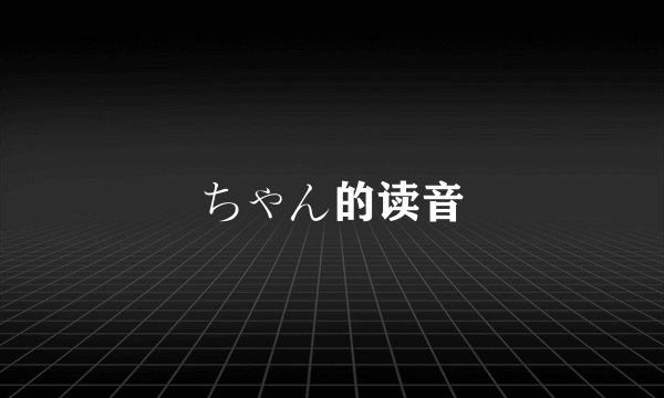 ちゃん的读音