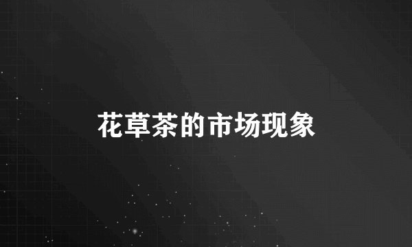 花草茶的市场现象