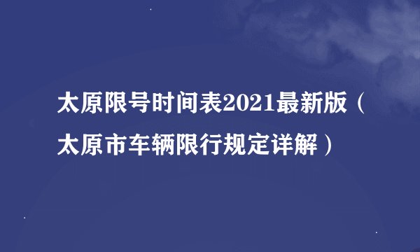 太原限号时间表2021最新版（太原市车辆限行规定详解）