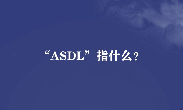 “ASDL”指什么？