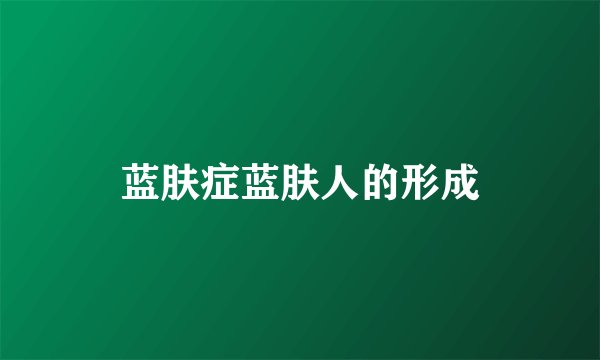 蓝肤症蓝肤人的形成
