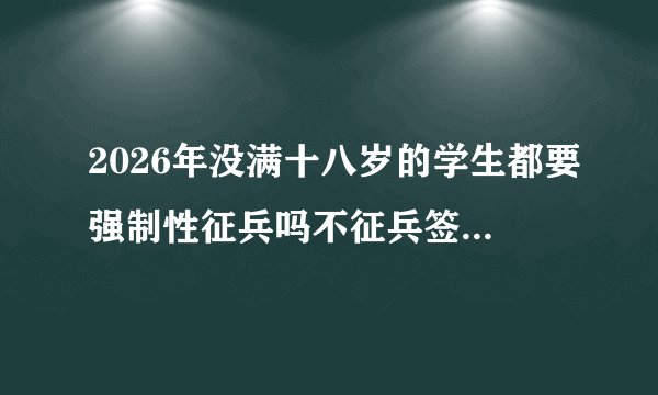 2026年没满十八岁的学生都要强制性征兵吗不征兵签名就会影响征信吗