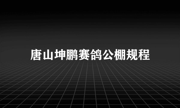 唐山坤鹏赛鸽公棚规程