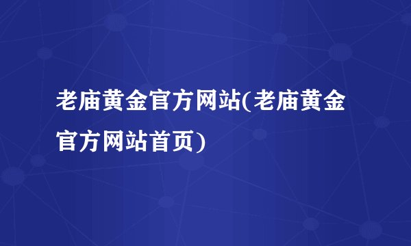 老庙黄金官方网站(老庙黄金官方网站首页)