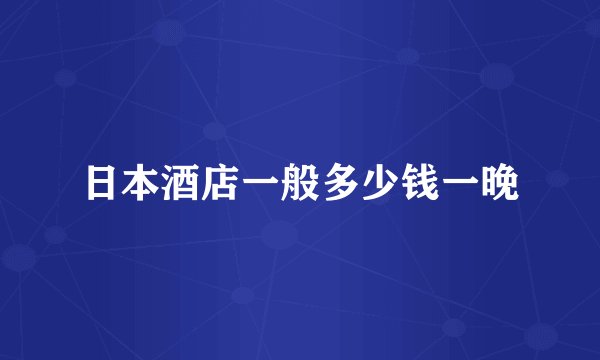 日本酒店一般多少钱一晚
