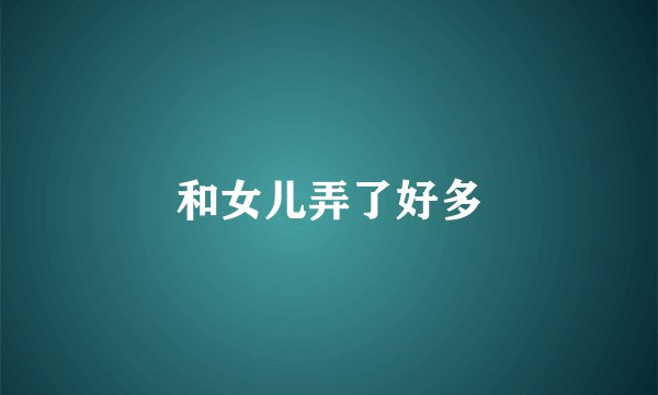 和女儿弄了好多