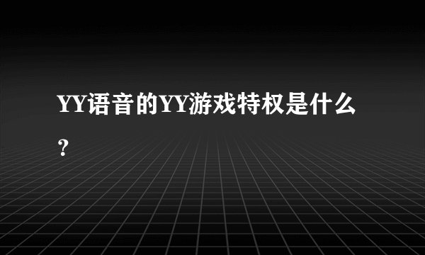YY语音的YY游戏特权是什么？