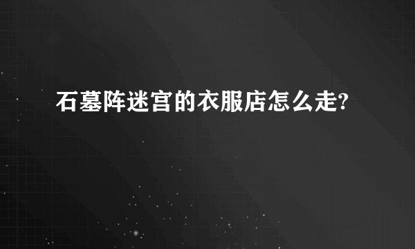石墓阵迷宫的衣服店怎么走?