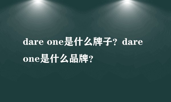 dare one是什么牌子？dare one是什么品牌？