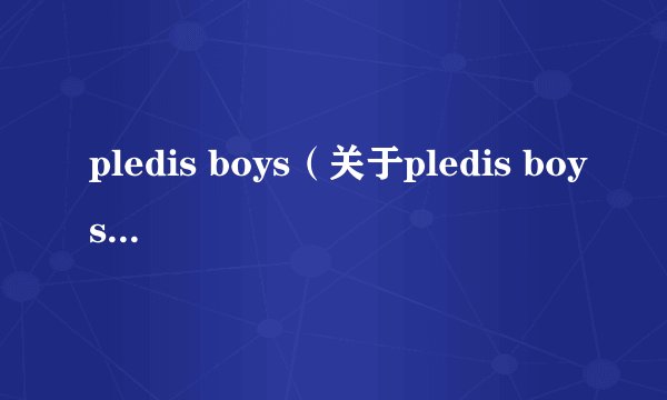pledis boys（关于pledis boys的基本详情介绍）