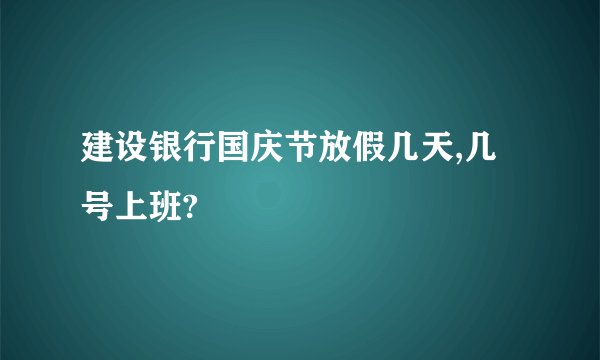 建设银行国庆节放假几天,几号上班?