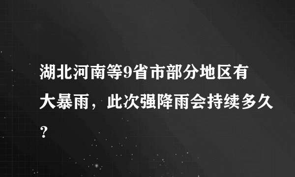 湖北河南等9省市部分地区有大暴雨，此次强降雨会持续多久？