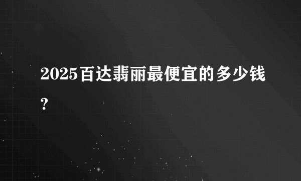 2025百达翡丽最便宜的多少钱?