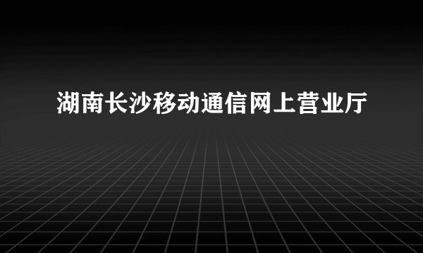湖南长沙移动通信网上营业厅