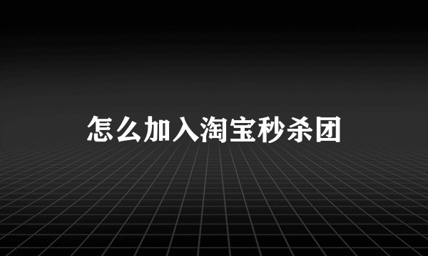 怎么加入淘宝秒杀团