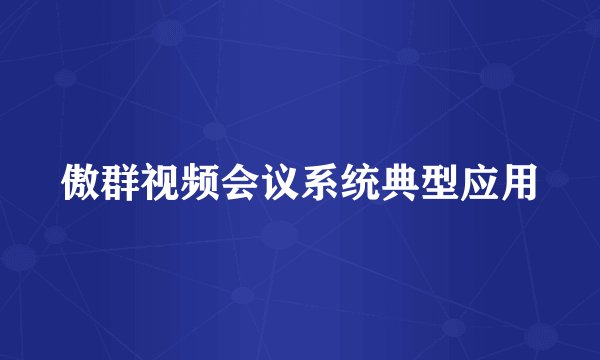 傲群视频会议系统典型应用