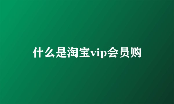 什么是淘宝vip会员购