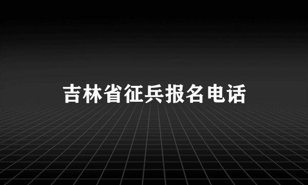 吉林省征兵报名电话