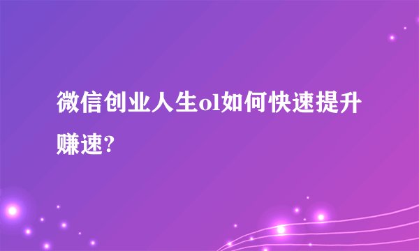 微信创业人生ol如何快速提升赚速?