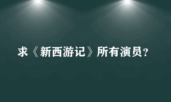 求《新西游记》所有演员？
