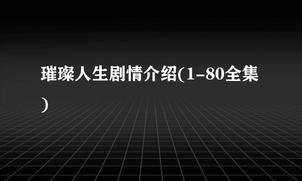 璀璨人生剧情介绍(1-80全集)