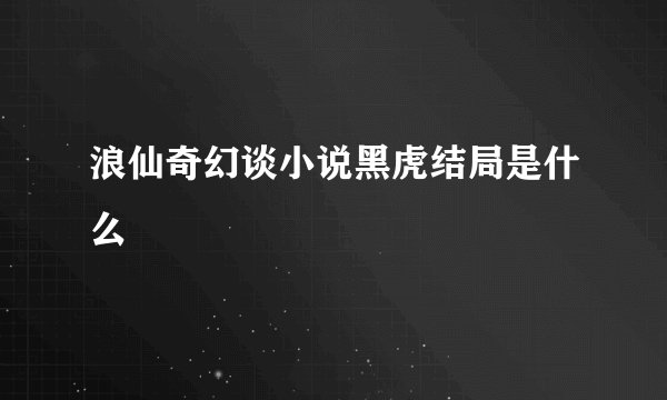 浪仙奇幻谈小说黑虎结局是什么