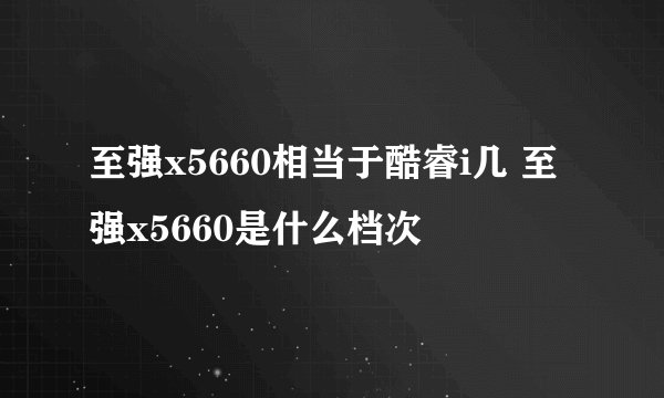 至强x5660相当于酷睿i几 至强x5660是什么档次