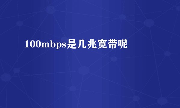 100mbps是几兆宽带呢