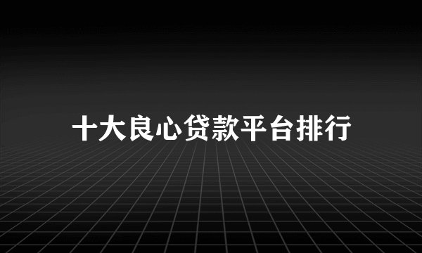 十大良心贷款平台排行