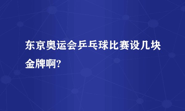 东京奥运会乒乓球比赛设几块金牌啊?