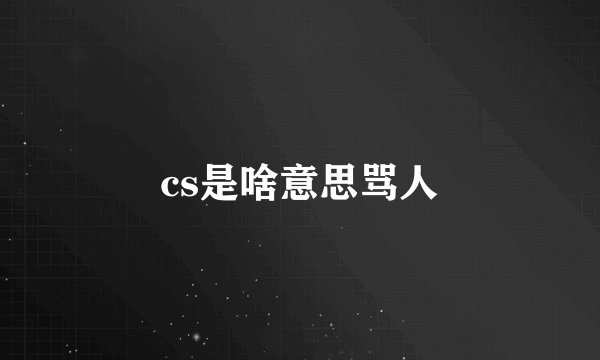 cs是啥意思骂人